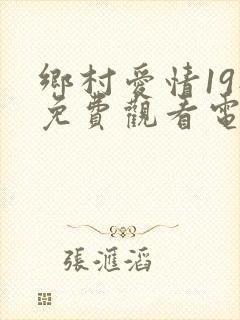 乡村爱情19部免费观看电视剧全集