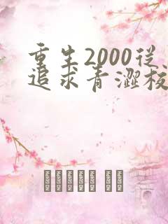 重生2000从追求青涩校花同桌开始的全部小说