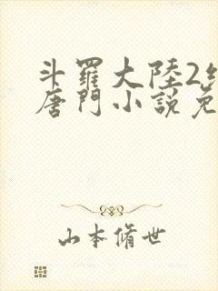 斗罗大陆2绝世唐门小说免费收听