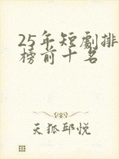 25年短剧排行榜前十名