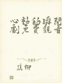 心动的瞬间电视剧免费观看西瓜