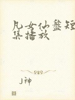 凡女仙盘短剧全集播放