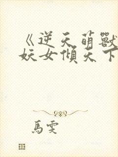 《逆天萌兽绝世妖女倾天下》