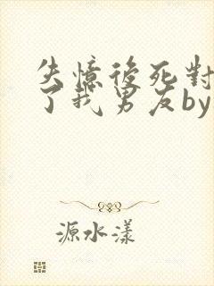 失忆后死对头成了我男友by祝麟txt