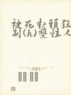 被死对头狂c强制(h)双性人