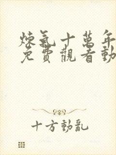 炼气十万年全集免费观看动漫