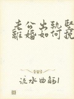 老公出轨坚持要离婚如何挽留