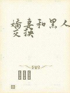 娇妻和黑人老外交换