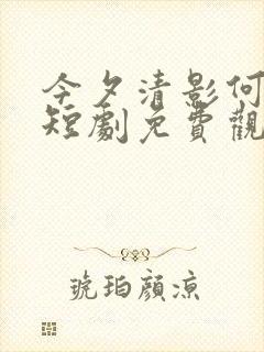 今夕清影何处寻短剧免费观看全集