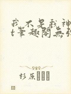 我不是戏神txt笔趣阁无弹窗