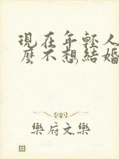 现在年轻人为什么不想结婚