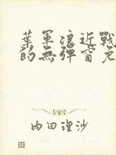 叶军浪近战狂兵的无弹窗免费阅读