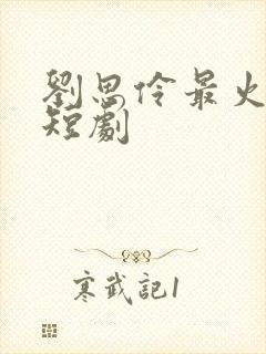 刘思伶最火十部短剧