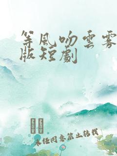 等风吻云雾完整版短剧