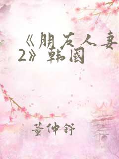 《朋友人妻滋味2》韩国