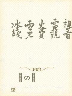 冰雨火电视剧在线免费观看完整版