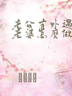 老公有外遇聪明老婆怎么做