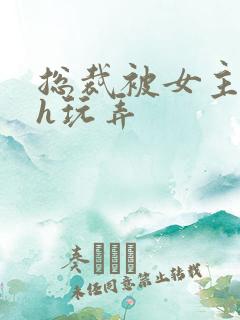 总裁被女主调教h玩弄