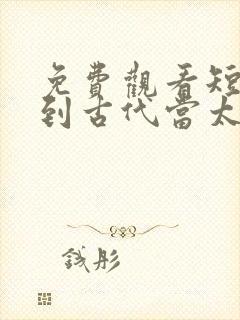 免费观看短剧回到古代当太子