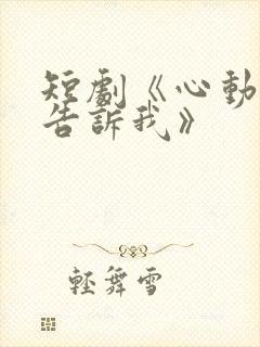 短剧《心动还请告诉我》