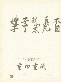 嫂子我真不是傻子了叶凡目录