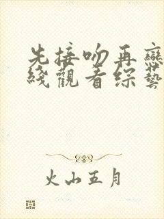 先接吻再恋爱在线观看综艺