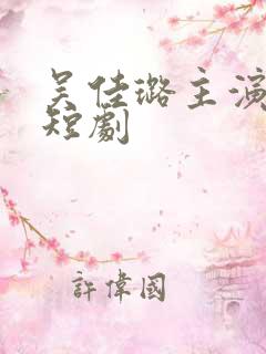 吴佳璐主演全部短剧