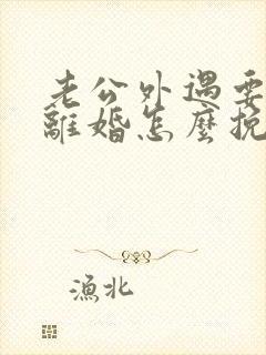 老公外遇要跟我离婚怎么挽回