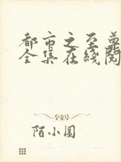 都市之至尊战神全集在线阅读