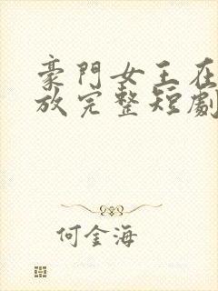 豪门女王在线播放完整短剧