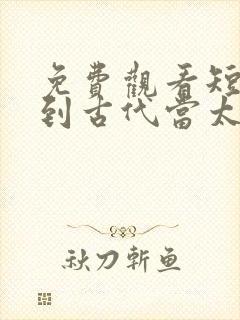 免费观看短剧回到古代当太子