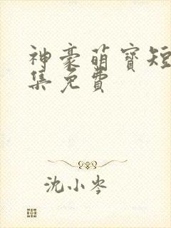 神豪萌宝短剧全集免费