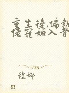 重生后,偏执大佬宠她入骨章节