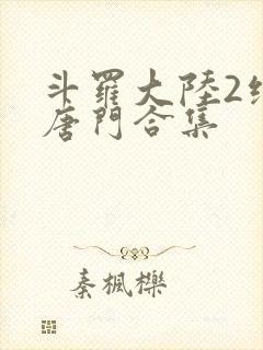 斗罗大陆2绝世唐门合集