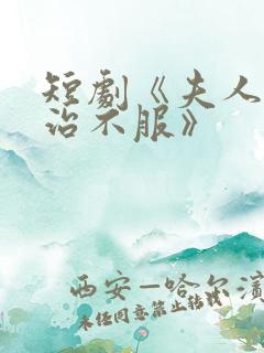 短剧《夫人她专治不服》