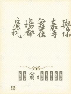 广场舞来与不来我都在等你