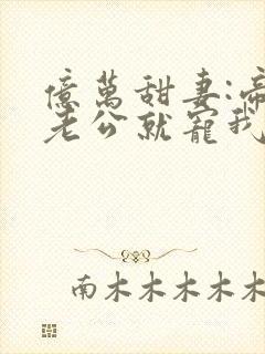 亿万甜妻:帝少老公就宠我