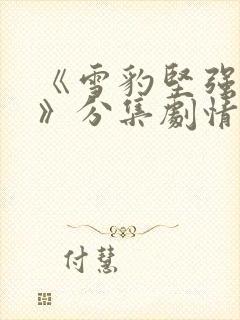 《雪豹坚强岁月》分集剧情