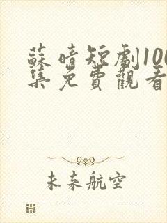 苏晴短剧100集免费观看