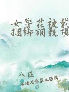 女警花被戴口球捆绑调教视频