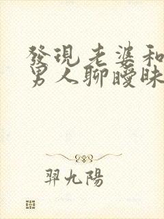 发现老婆和别的男人聊暧昧怎么办