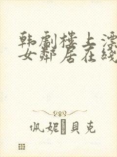 韩剧楼上漂亮的女邻居在线观看