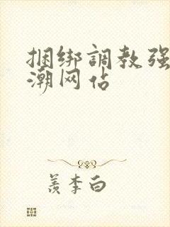 捆绑调教强制高潮网站