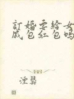 订婚要给女方亲戚包红包吗