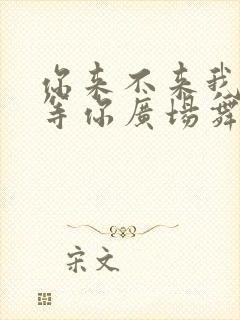 你来不来我都在等你广场舞