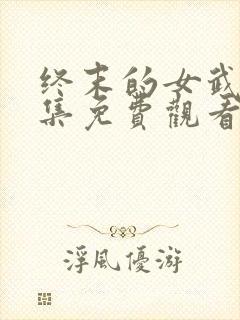 终末的女武神全集免费观看