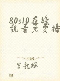 80s10在线观看免费播放电视剧大全