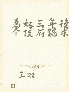 为奴三年后,整个侯府跪求我原谅免费全集