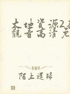 大地资源2在线观看高清免费