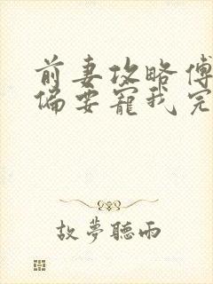 前妻攻略傅先生偏要宠我完全版